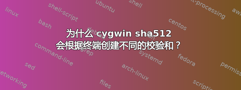 为什么 cygwin sha512 会根据终端创建不同的校验和？