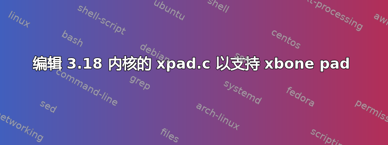 编辑 3.18 内核的 xpad.c 以支持 xbone pad