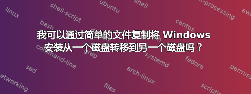 我可以通过简单的文件复制将 Windows 安装从一个磁盘转移到另一个磁盘吗？