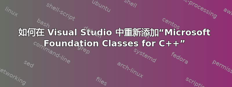 如何在 Visual Studio 中重新添加“Microsoft Foundation Classes for C++”