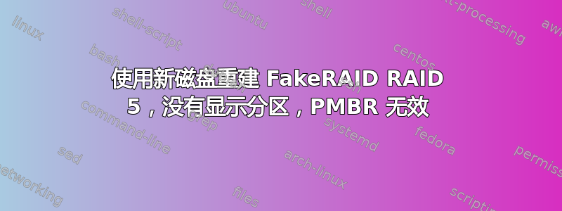 使用新磁盘重建 FakeRAID RAID 5，没有显示分区，PMBR 无效