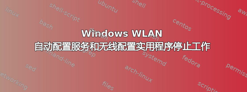 Windows WLAN 自动配置服务和无线配置实用程序停止工作