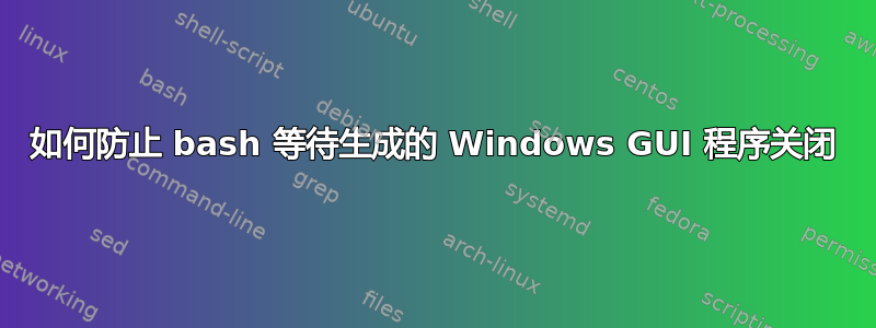 如何防止 bash 等待生成的 Windows GUI 程序关闭