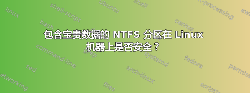 包含宝贵数据的 NTFS 分区在 Linux 机器上是否安全？