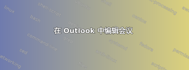 在 Outlook 中编辑会议