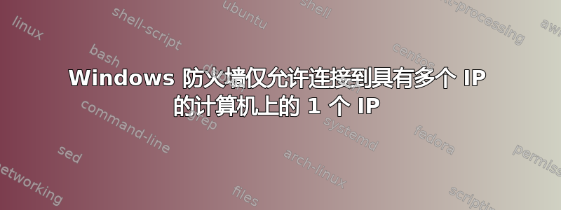 Windows 防火墙仅允许连接到具有多个 IP 的计算机上的 1 个 IP