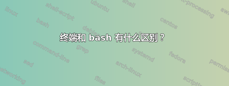 终端和 bash 有什么区别？