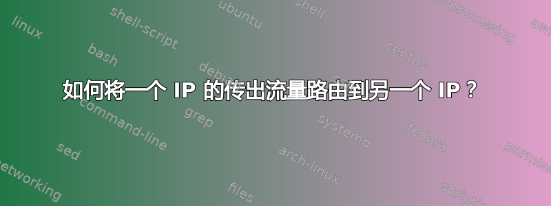 如何将一个 IP 的传出流量路由到另一个 IP？