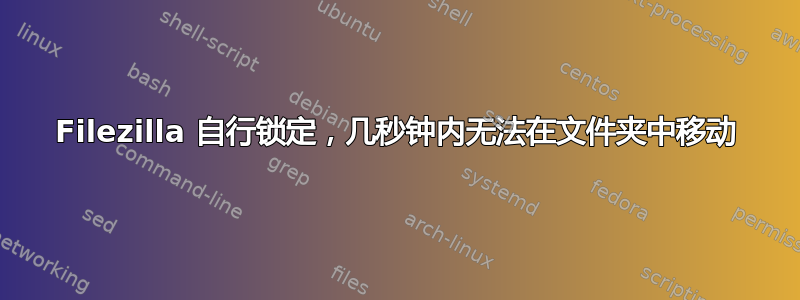 Filezilla 自行锁定，几秒钟内无法在文件夹中移动