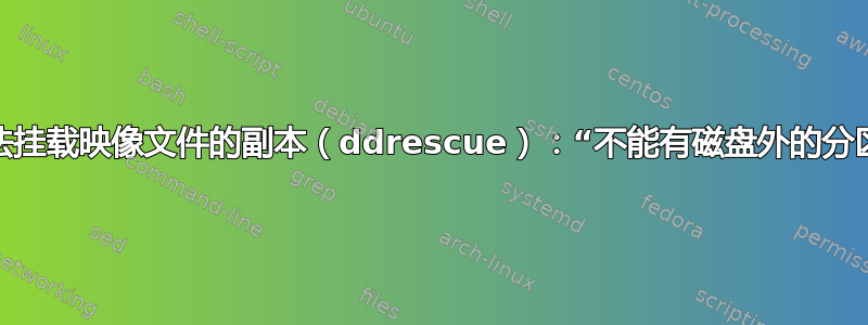 无法挂载映像文件的副本（ddrescue）：“不能有磁盘外的分区”