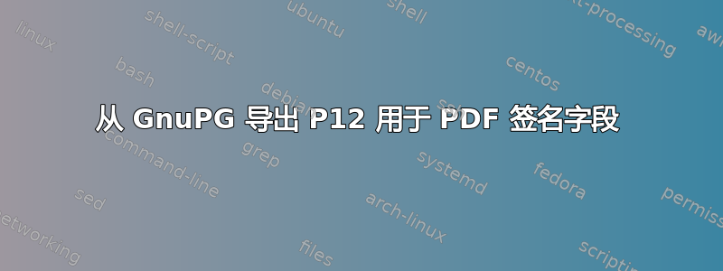 从 GnuPG 导出 P12 用于 PDF 签名字段