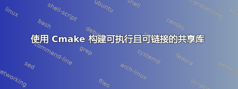 使用 Cmake 构建可执行且可链接的共享库