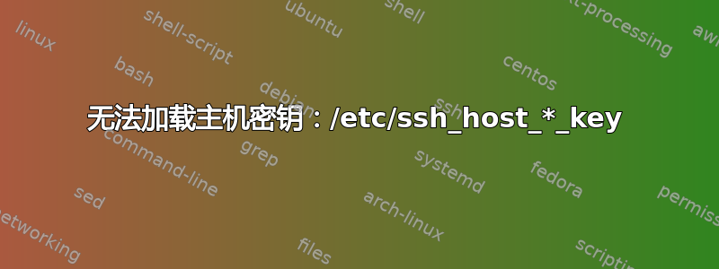 无法加载主机密钥：/etc/ssh_host_*_key