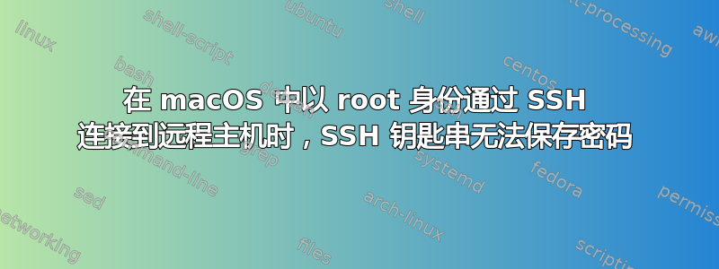 在 macOS 中以 root 身份通过 SSH 连接到远程主机时，SSH 钥匙串无法保存密码