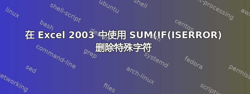 在 Excel 2003 中使用 SUM(IF(ISERROR) 删除特殊字符