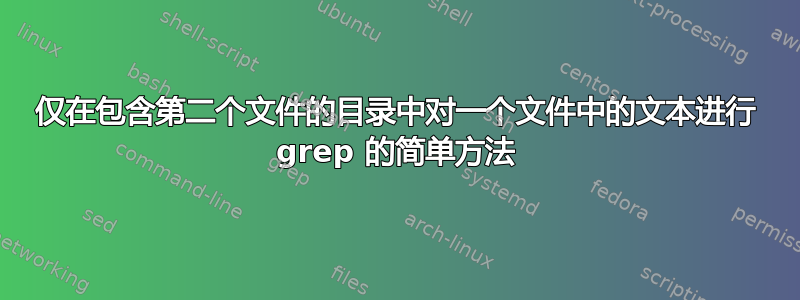 仅在包含第二个文件的目录中对一个文件中的文本进行 grep 的简单方法