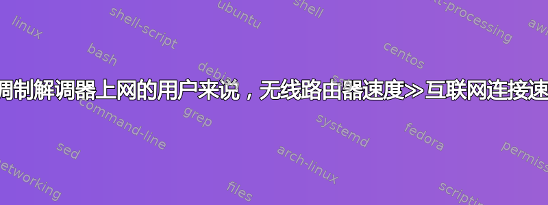 对于使用家用电缆调制解调器上网的用户来说，无线路由器速度≫互联网连接速度是否可以区分？