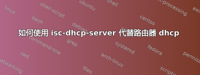 如何使用 isc-dhcp-server 代替路由器 dhcp