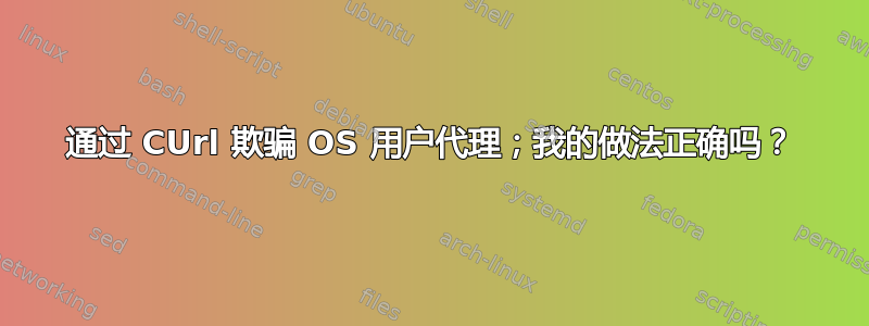 通过 CUrl 欺骗 OS 用户代理；我的做法正确吗？