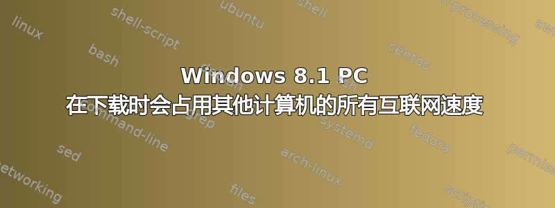 Windows 8.1 PC 在下载时会占用其他计算机的所有互联网速度