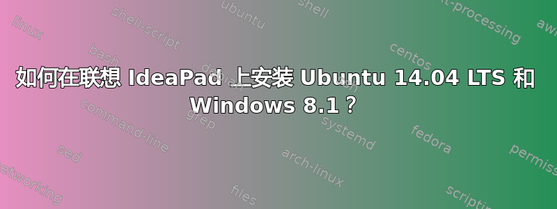 如何在联想 IdeaPad 上安装 Ubuntu 14.04 LTS 和 Windows 8.1？