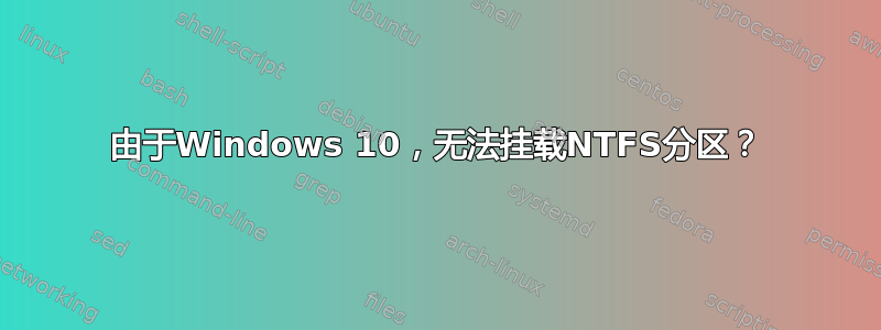 由于Windows 10，无法挂载NTFS分区？