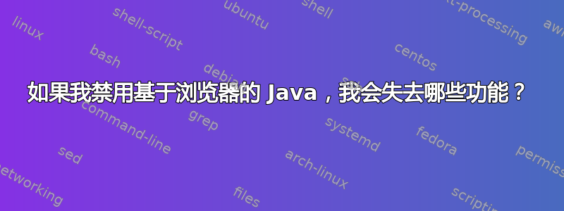 如果我禁用基于浏览器的 Java，我会失去哪些功能？