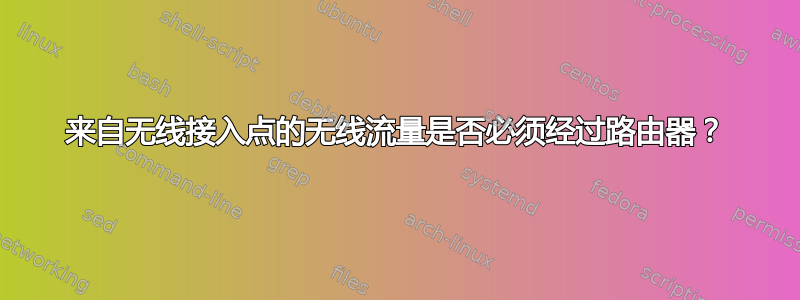 来自无线接入点的无线流量是否必须经过路由器？