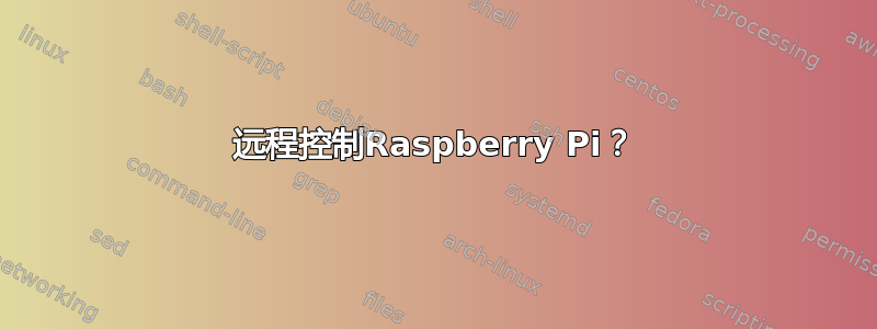 远程控制Raspberry Pi？