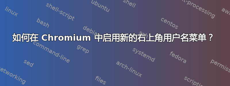 如何在 Chromium 中启用新的右上角用户名菜单？