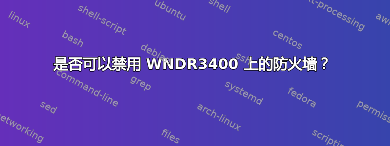 是否可以禁用 WNDR3400 上的防火墙？