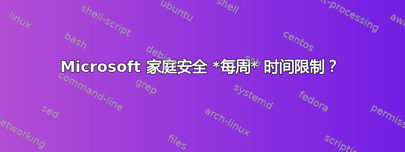 Microsoft 家庭安全 *每周* 时间限制？