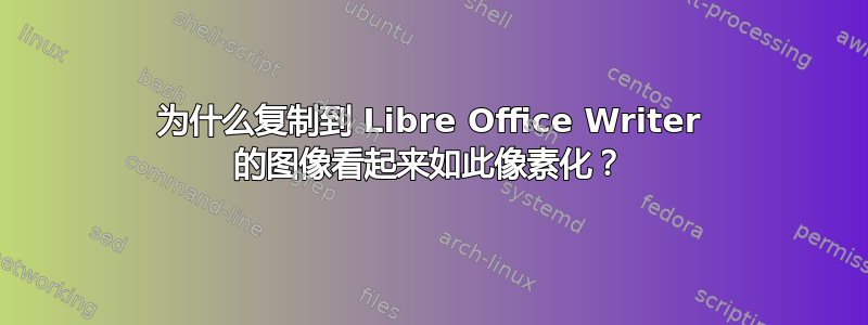 为什么复制到 Libre Office Writer 的图像看起来如此像素化？