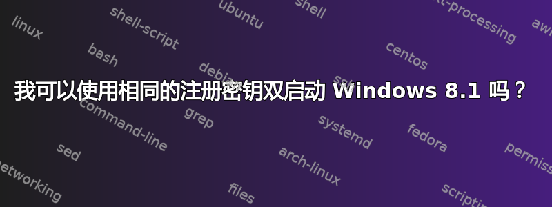 我可以使用相同的注册密钥双启动 Windows 8.1 吗？