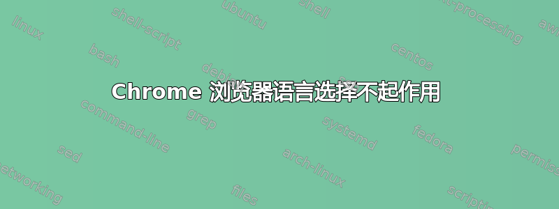 Chrome 浏览器语言选择不起作用