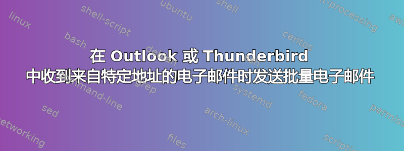 在 Outlook 或 Thunderbird 中收到来自特定地址的电子邮件时发送批量电子邮件