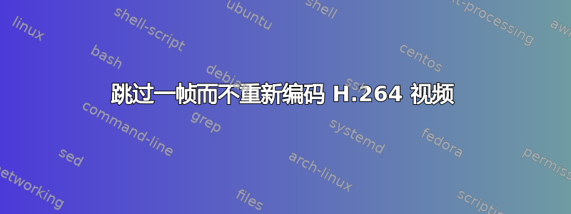 跳过一帧而不重新编码 H.264 视频