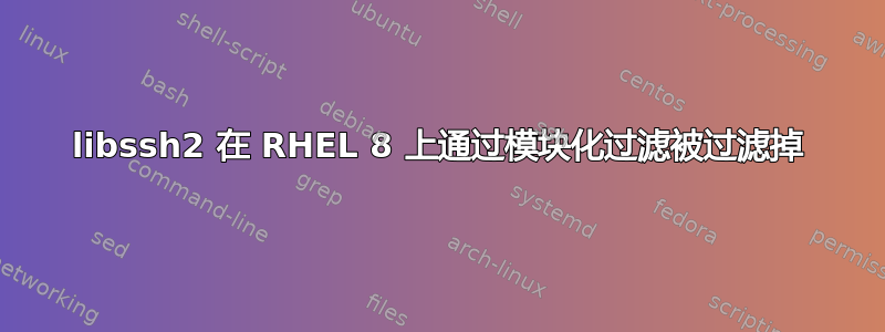 libssh2 在 RHEL 8 上通过模块化过滤被过滤掉