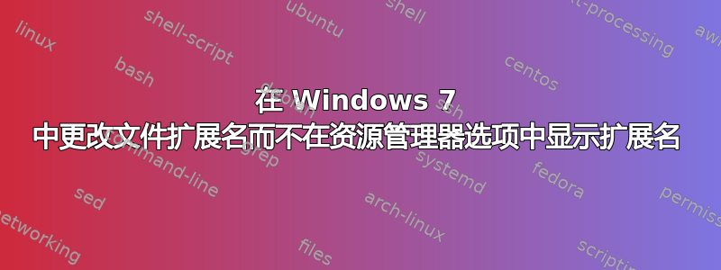 在 Windows 7 中更改文件扩展名而不在资源管理器选项中显示扩展名