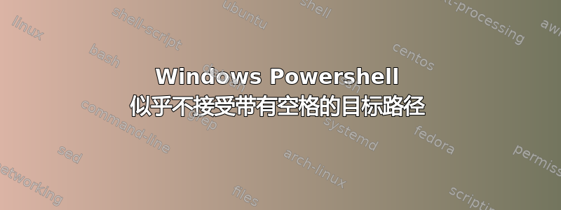 Windows Powershell 似乎不接受带有空格的目标路径