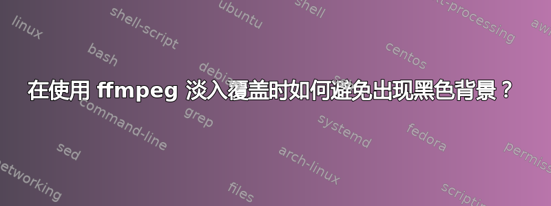 在使用 ffmpeg 淡入覆盖时如何避免出现黑色背景？