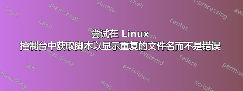 尝试在 Linux 控制台中获取脚本以显示重复的文件名而不是错误