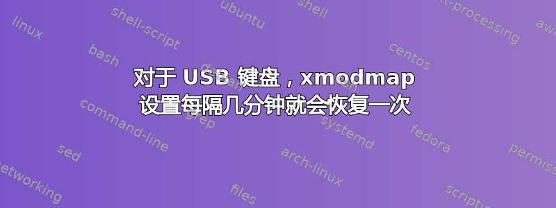 对于 USB 键盘，xmodmap 设置每隔几分钟就会恢复一次