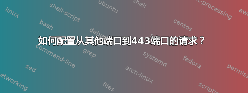 如何配置从其他端口到443端口的请求？