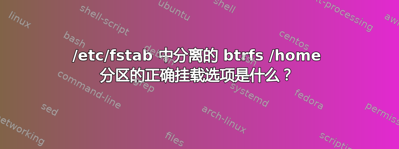 /etc/fstab 中分离的 btrfs /home 分区的正确挂载选项是什么？