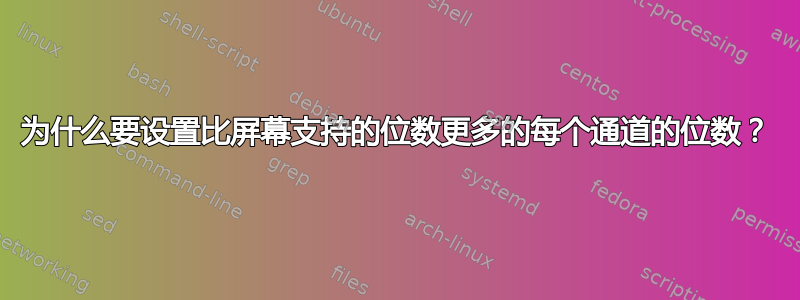 为什么要设置比屏幕支持的位数更多的每个通道的位数？