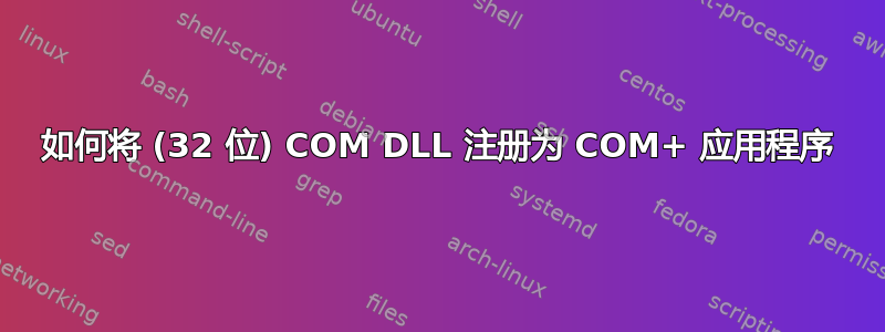 如何将 (32 位) COM DLL 注册为 COM+ 应用程序