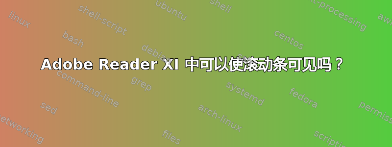 Adobe Reader XI 中可以使滚动条可见吗？