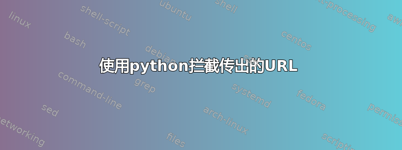 使用python拦截传出的URL