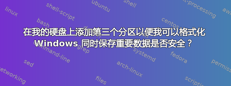 在我的硬盘上添加第三个分区以便我可以格式化 Windows 同时保存重要数据是否安全？